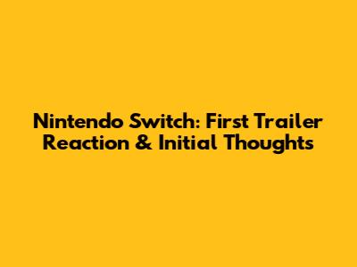 Nintendo Switch: First Trailer Reaction & Initial Thoughts