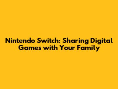 Nintendo Switch: Sharing Digital Games with Your Family