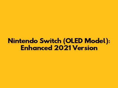 Nintendo Switch (OLED Model): Enhanced 2021 Version
