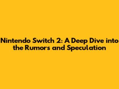 Nintendo Switch 2: A Deep Dive into the Rumors and Speculation