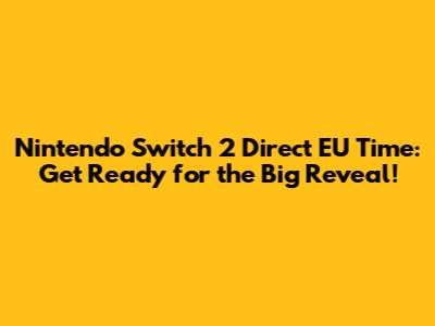 Nintendo Switch 2 Direct EU Time: Get Ready for the Big Reveal!