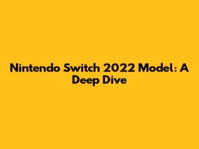 Nintendo Switch 2022 Model: A Deep Dive