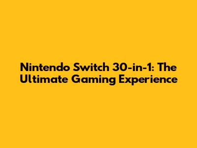 Nintendo Switch 30-in-1: The Ultimate Gaming Experience