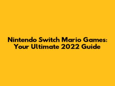 Nintendo Switch Mario Games: Your Ultimate 2022 Guide