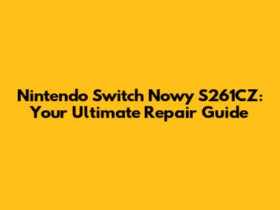 Nintendo Switch Nowy S261CZ: Your Ultimate Repair Guide
