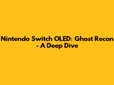 Nintendo Switch OLED: Ghost Recon - A Deep Dive