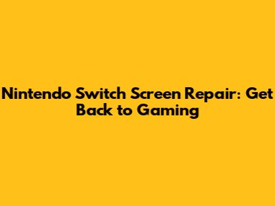 Nintendo Switch Screen Repair: Get Back to Gaming