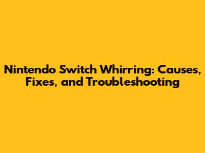 Nintendo Switch Whirring: Causes, Fixes, and Troubleshooting