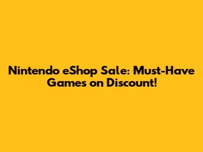 Nintendo eShop Sale: Must-Have Games on Discount!
