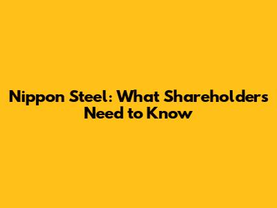 Nippon Steel: What Shareholders Need to Know