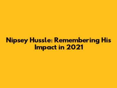 Nipsey Hussle: Remembering His Impact in 2021
