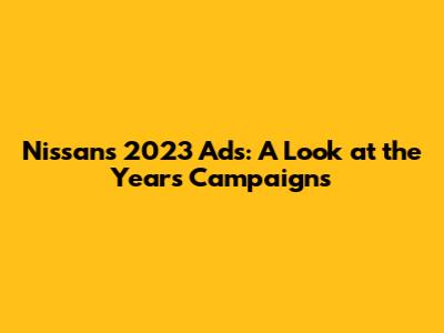 Nissan's 2023 Ads: A Look at the Year's Campaigns