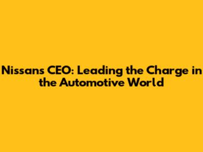 Nissan's CEO: Leading the Charge in the Automotive World