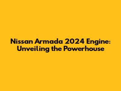 Nissan Armada 2024 Engine: Unveiling the Powerhouse