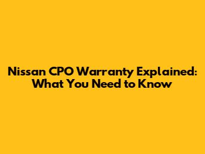 Nissan CPO Warranty Explained: What You Need to Know
