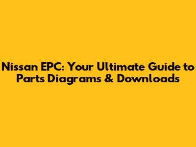 Nissan EPC: Your Ultimate Guide to Parts Diagrams & Downloads