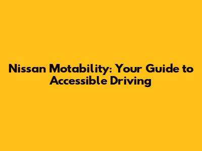 Nissan Motability: Your Guide to Accessible Driving