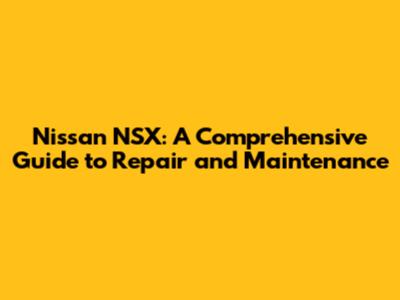 Nissan NSX: A Comprehensive Guide to Repair and Maintenance