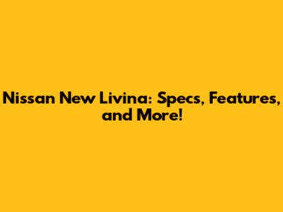 Nissan New Livina: Specs, Features, and More!