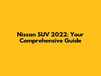 Nissan SUV 2022: Your Comprehensive Guide