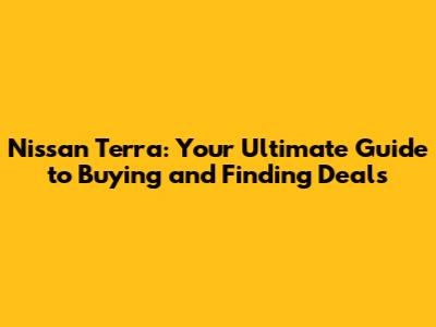 Nissan Terra: Your Ultimate Guide to Buying and Finding Deals