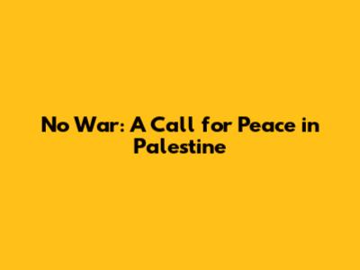 No War: A Call for Peace in Palestine