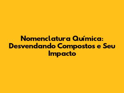 Nomenclatura Química: Desvendando Compostos e Seu Impacto