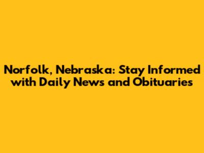 Norfolk, Nebraska: Stay Informed with Daily News and Obituaries
