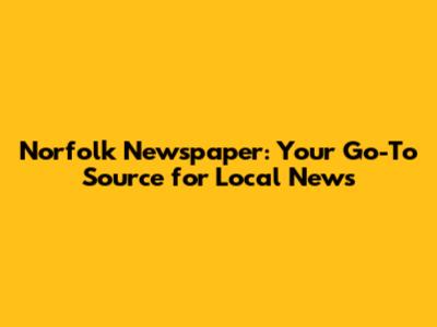 Norfolk Newspaper: Your Go-To Source for Local News