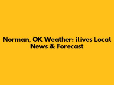 Norman, OK Weather: ilive's Local News & Forecast