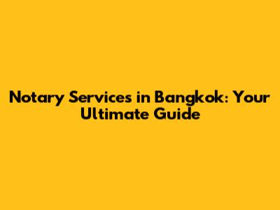Notary Services in Bangkok: Your Ultimate Guide