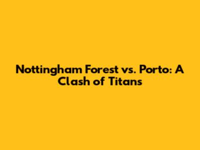 Nottingham Forest vs. Porto: A Clash of Titans
