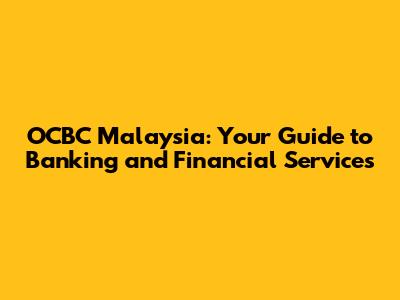 OCBC Malaysia: Your Guide to Banking and Financial Services