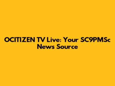 OCITIZEN TV Live: Your SC9PMSc News Source