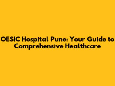 OESIC Hospital Pune: Your Guide to Comprehensive Healthcare