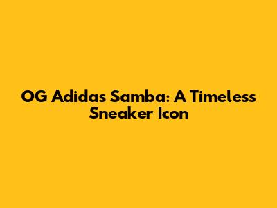 OG Adidas Samba: A Timeless Sneaker Icon