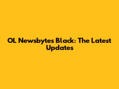 OL Newsbytes Black: The Latest Updates