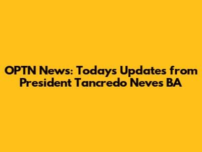 OPTN News: Today's Updates from President Tancredo Neves BA