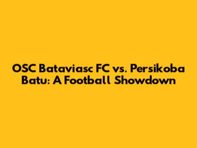 OSC Bataviasc FC vs. Persikoba Batu: A Football Showdown