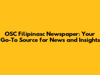 OSC Filipinasc Newspaper: Your Go-To Source for News and Insights