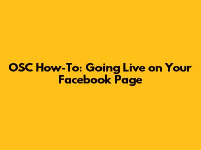 OSC How-To: Going Live on Your Facebook Page