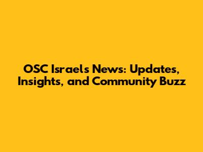 OSC Israel's News: Updates, Insights, and Community Buzz