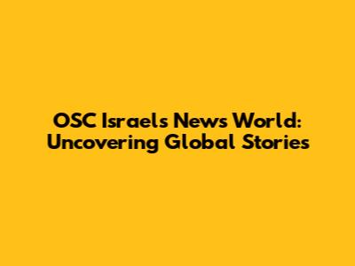 OSC Israel's News World: Uncovering Global Stories