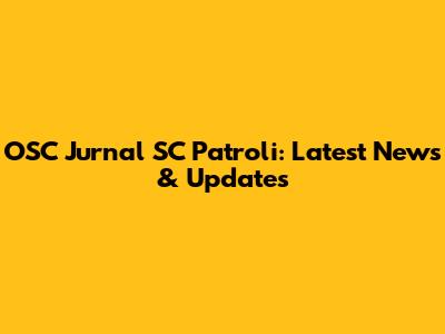 OSC Jurnal SC Patroli: Latest News & Updates