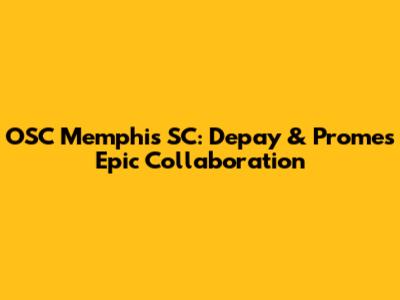OSC Memphis SC: Depay & Promes' Epic Collaboration