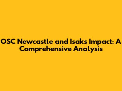 OSC Newcastle and Isak's Impact: A Comprehensive Analysis