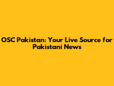 OSC Pakistan: Your Live Source for Pakistani News