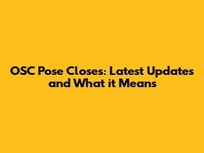 OSC Pose Closes: Latest Updates and What it Means