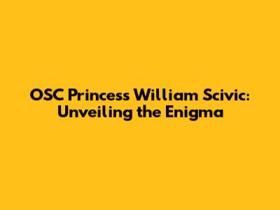 OSC Princess William Scivic: Unveiling the Enigma