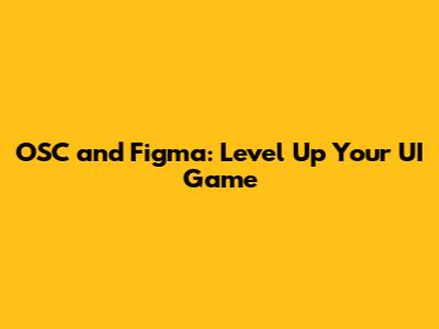 OSC and Figma: Level Up Your UI Game